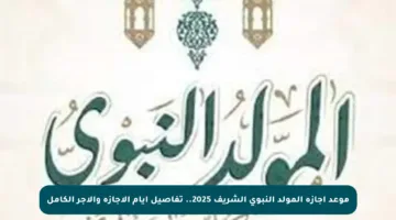 موعد إجازة المولد النبوي الشريف 2025.. تفاصيل أيام الإجازة والأجر الكامل